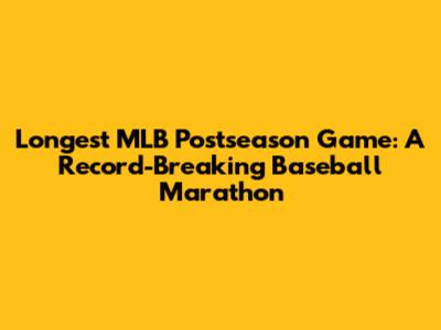 Longest MLB Postseason Game: A Record-Breaking Baseball Marathon