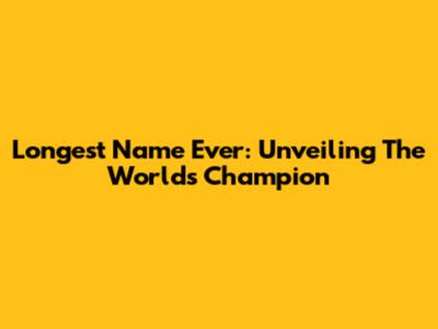 Longest Name Ever: Unveiling The World's Champion