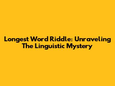 Longest Word Riddle: Unraveling The Linguistic Mystery