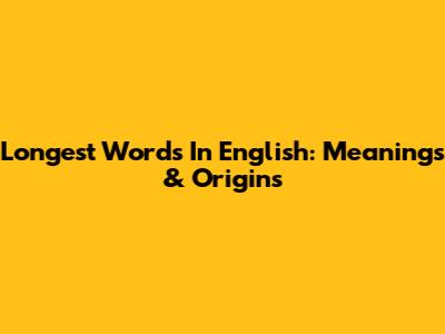 Longest Words In English: Meanings & Origins