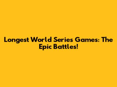 Longest World Series Games: The Epic Battles!