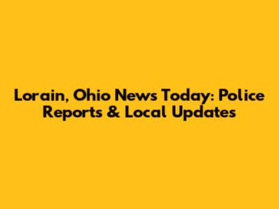 Lorain, Ohio News Today: Police Reports & Local Updates