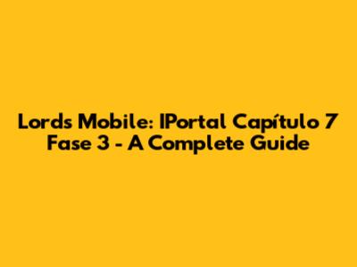 Lords Mobile: IPortal Capítulo 7 Fase 3 - A Complete Guide
