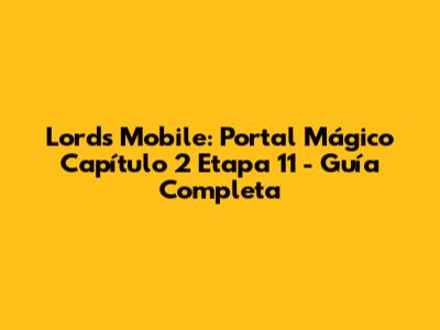 Lords Mobile: Portal Mágico Capítulo 2 Etapa 11 - Guía Completa