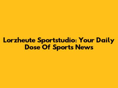 Lorzheute Sportstudio: Your Daily Dose Of Sports News