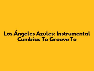 Los Ángeles Azules: Instrumental Cumbias To Groove To