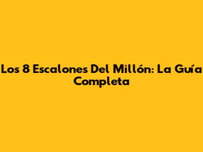 Los 8 Escalones Del Millón: La Guía Completa