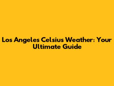 Los Angeles Celsius Weather: Your Ultimate Guide