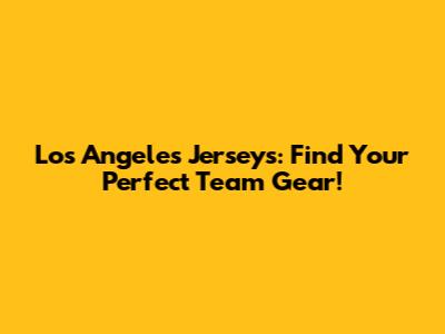 Los Angeles Jerseys: Find Your Perfect Team Gear!