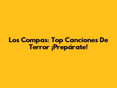 Los Compas: Top Canciones De Terror ¡Prepárate!