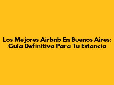 Los Mejores Airbnb En Buenos Aires: Guía Definitiva Para Tu Estancia
