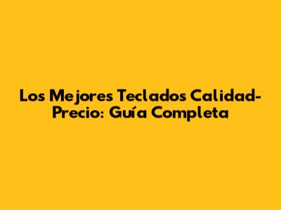 Los Mejores Teclados Calidad-Precio: Guía Completa