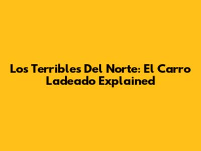 Los Terribles Del Norte: El Carro Ladeado Explained