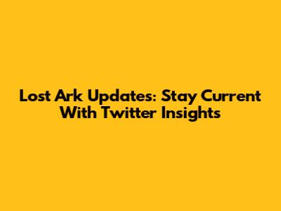 Lost Ark Updates: Stay Current With Twitter Insights