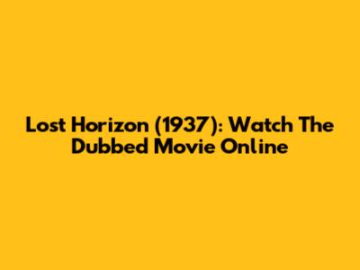 Lost Horizon (1937): Watch The Dubbed Movie Online