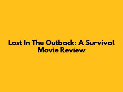 Lost In The Outback: A Survival Movie Review