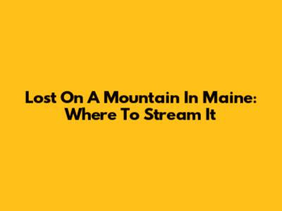 Lost On A Mountain In Maine: Where To Stream It
