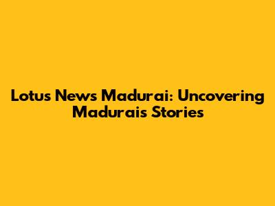 Lotus News Madurai: Uncovering Madurai's Stories