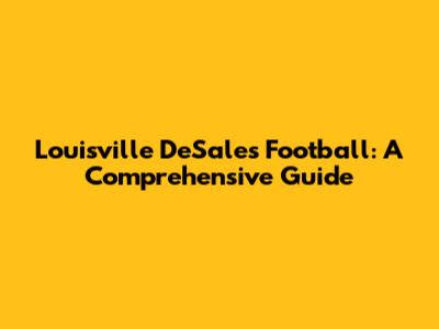 Louisville DeSales Football: A Comprehensive Guide