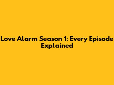 Love Alarm Season 1: Every Episode Explained
