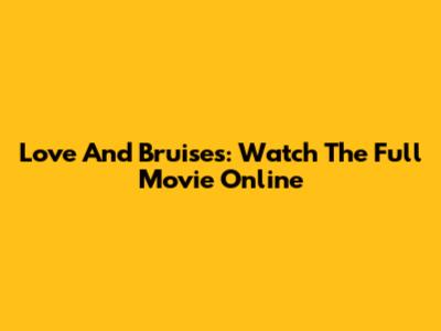 Love And Bruises: Watch The Full Movie Online