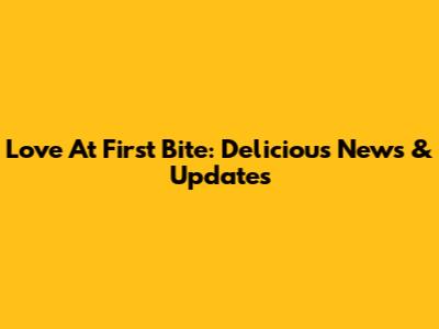 Love At First Bite: Delicious News & Updates