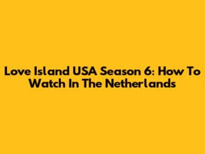 Love Island USA Season 6: How To Watch In The Netherlands
