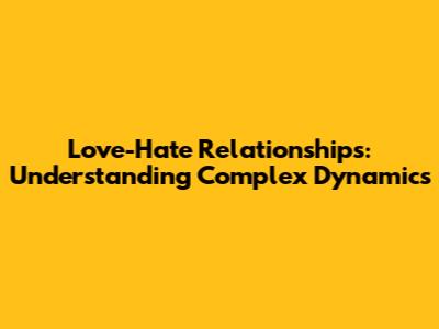 Love-Hate Relationships: Understanding Complex Dynamics