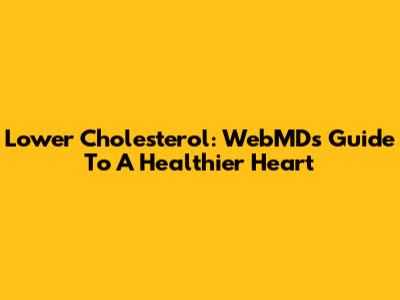Lower Cholesterol: WebMD's Guide To A Healthier Heart