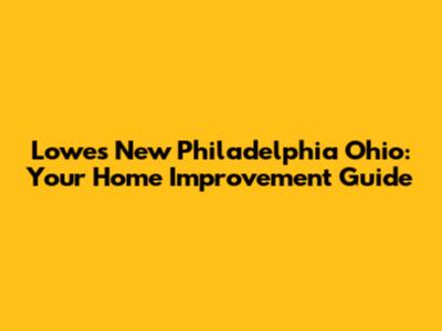 Lowes New Philadelphia Ohio: Your Home Improvement Guide