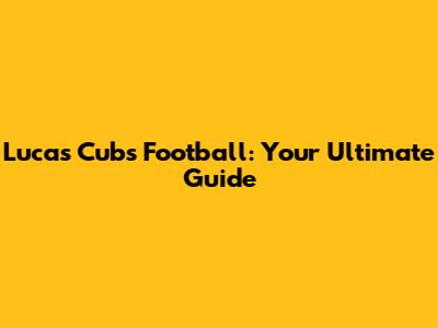 Lucas Cubs Football: Your Ultimate Guide