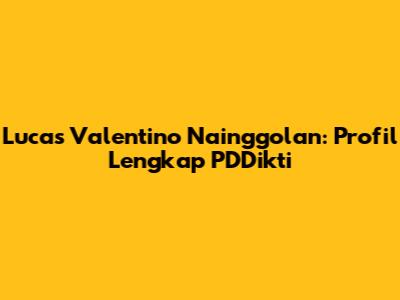 Lucas Valentino Nainggolan: Profil Lengkap PDDikti