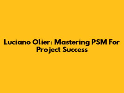 Luciano Olier: Mastering PSM For Project Success