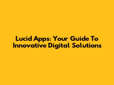 Lucid Apps: Your Guide To Innovative Digital Solutions