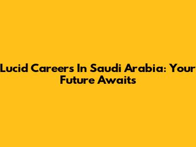 Lucid Careers In Saudi Arabia: Your Future Awaits