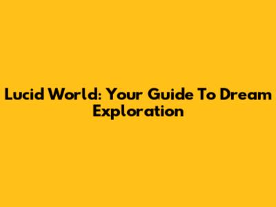 Lucid World: Your Guide To Dream Exploration