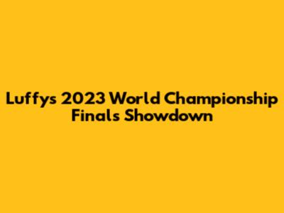 Luffy's 2023 World Championship Finals Showdown