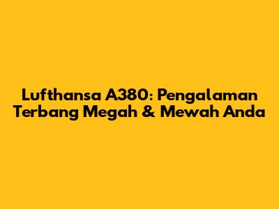 Lufthansa A380: Pengalaman Terbang Megah & Mewah Anda