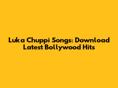 Luka Chuppi Songs: Download Latest Bollywood Hits