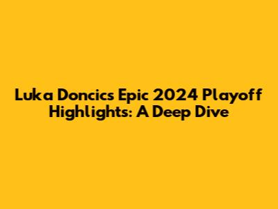 Luka Doncic's Epic 2024 Playoff Highlights: A Deep Dive