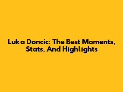 Luka Doncic: The Best Moments, Stats, And Highlights