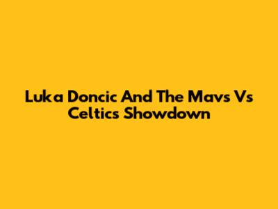 Luka Doncic And The Mavs Vs Celtics Showdown