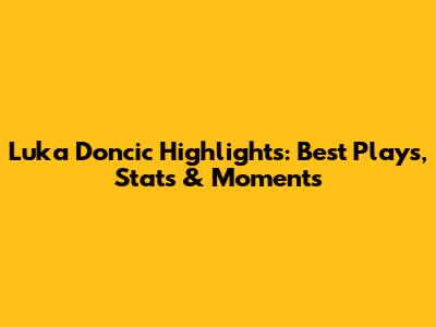Luka Doncic Highlights: Best Plays, Stats & Moments