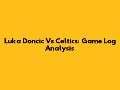 Luka Doncic Vs Celtics: Game Log Analysis