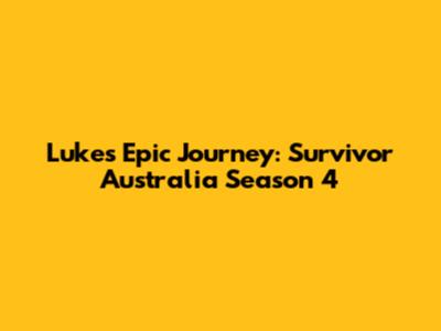 Luke's Epic Journey: Survivor Australia Season 4