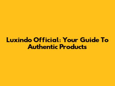 Luxindo Official: Your Guide To Authentic Products