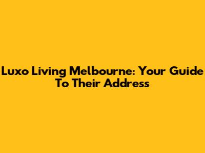 Luxo Living Melbourne: Your Guide To Their Address