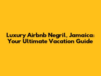 Luxury Airbnb Negril, Jamaica: Your Ultimate Vacation Guide