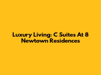 Luxury Living: C Suites At 8 Newtown Residences
