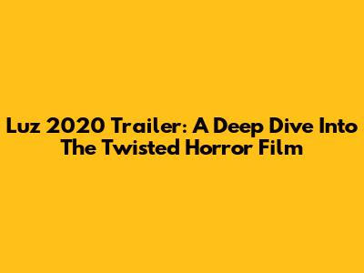 Luz 2020 Trailer: A Deep Dive Into The Twisted Horror Film